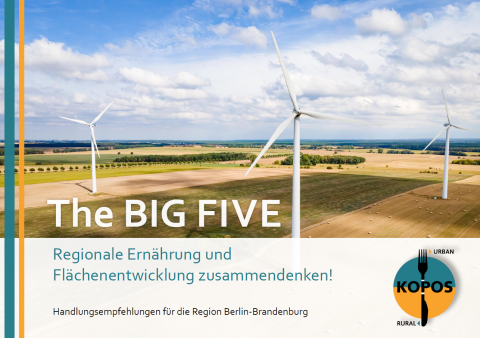 Titelseite des Policy Briefs mit dem Titel "The BIG FIVE. Regionale Ernährung und Flächenentwicklung zusammendenken! Handlungsempfehlungen für die Region Berlin-Brandenburg" Auf dem Titelfoto sind landwirtschaftlichen Flächen aus der Vogelperspektive zu sehen. Zentral sind drei Windräder auf Ackerflächen, überwiegend Äcker, die zum Teil von Baumreihen gesäumt werden, fotografiert.